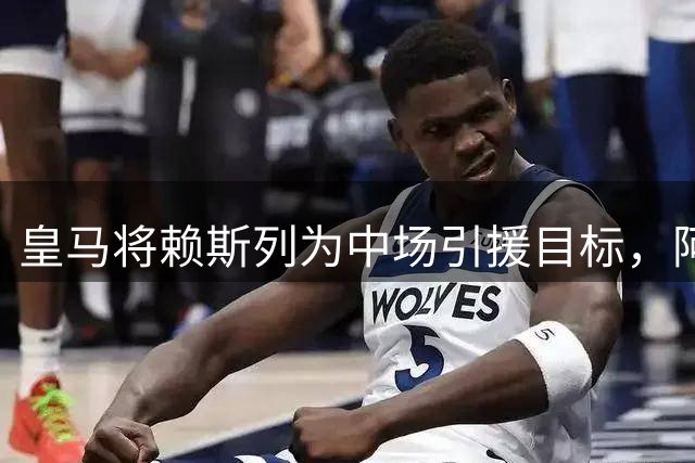 皇马将赖斯列为中场引援目标，阿森纳加速续约谈判